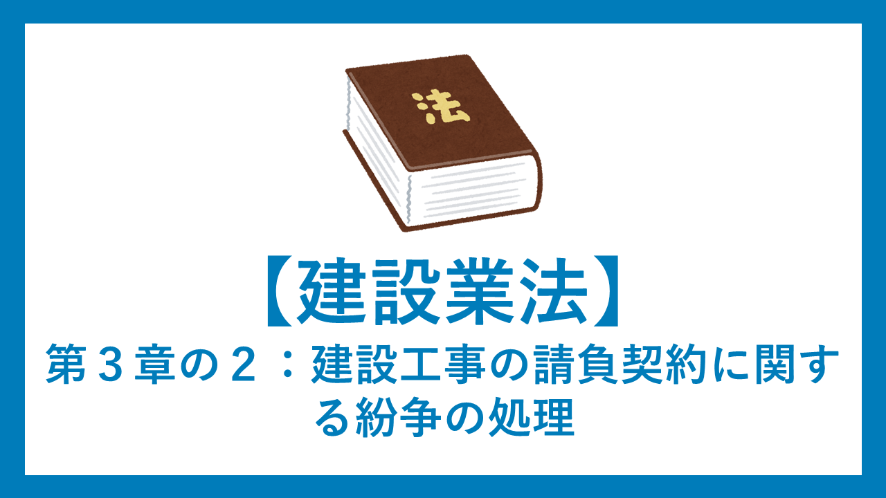 建設業法【第３章の２：建設工事の請負契約に関する紛争の処理】逐条解説