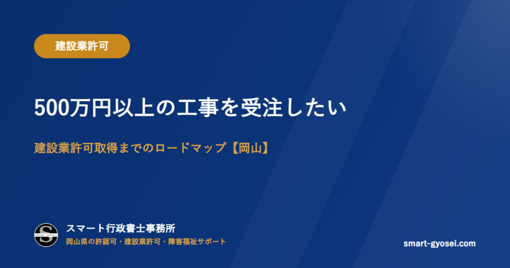 500万円以上の工事を受注したい|建設業許可取得までのロードマップ【岡山】
